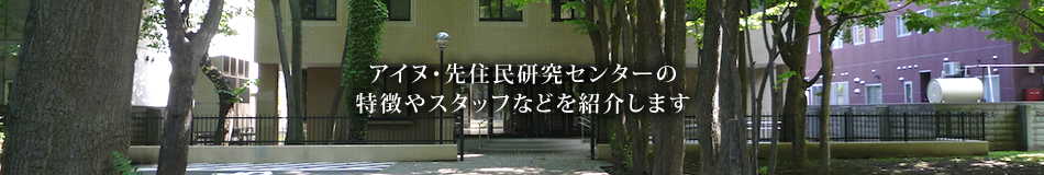 アイヌ・先住民研究センターの特徴やスタッフなどを紹介します